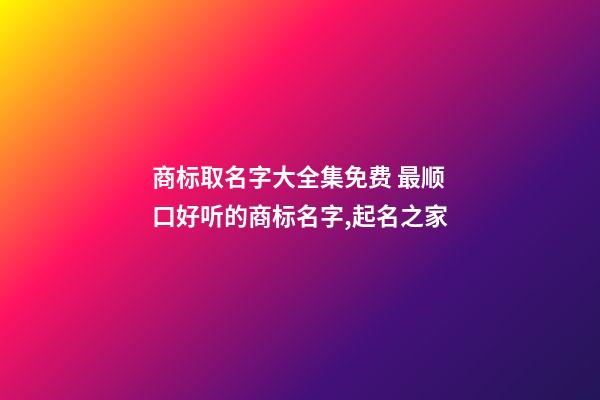 商标取名字大全集免费 最顺口好听的商标名字,起名之家-第1张-商标起名-玄机派